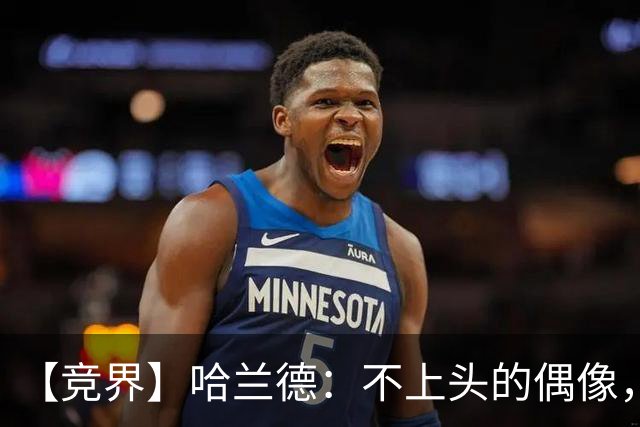 【竞界】哈兰德：不上头的偶像，欲望世界里的另类