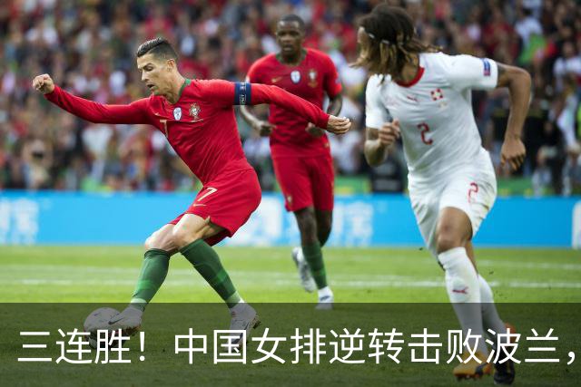 三连胜！中国女排逆转击败波兰，3胜1负结束世界联赛南京站