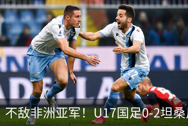 不敌非洲亚军！U17国足0-2坦桑尼亚U17 帅惟浩失良机基津加世界波