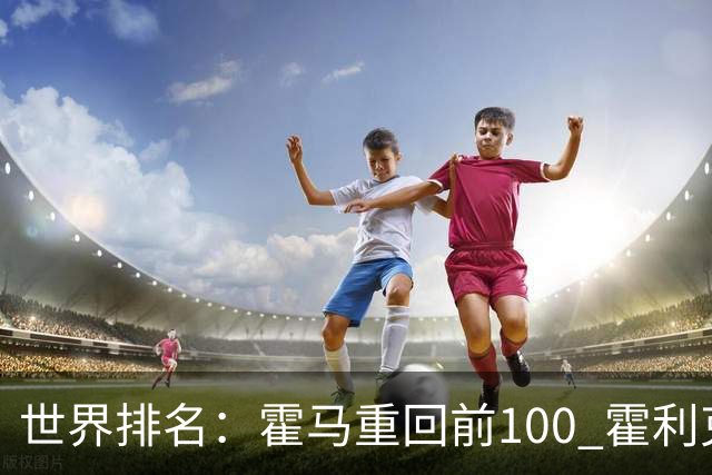 世界排名：霍马重回前100 霍利克夺冠进前150