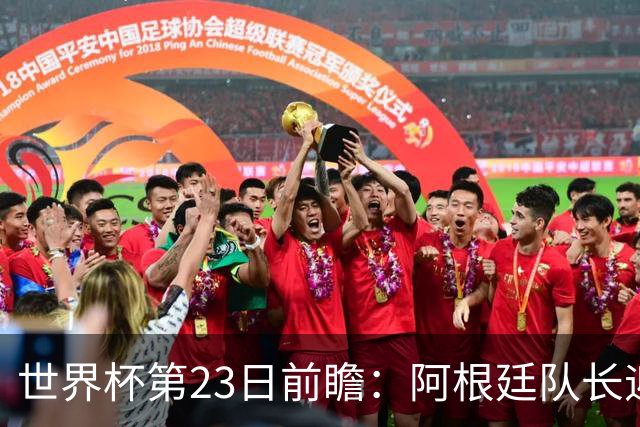 世界杯第23日前瞻：阿根廷队长迎历史之夜 卫冕冠军PK大黑马