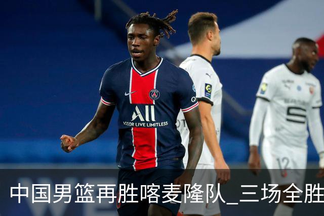 中国男篮再胜喀麦隆队 三场全胜结束国际团结杯