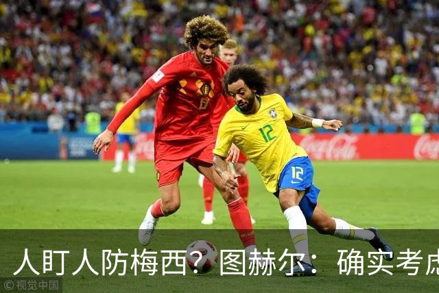 人盯人防梅西？图赫尔：确实考虑过，梅西总能创造空间射门或传球