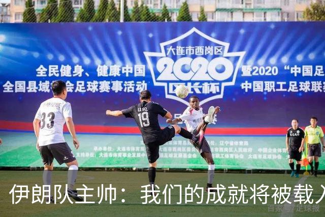 伊朗队主帅：我们的成就将被载入足球史册 后人将铭记并谈论它