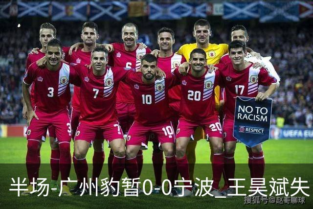 半场-广州豹暂0-0宁波 王昊斌失良机莱昂纳多凌空侧钩被扑