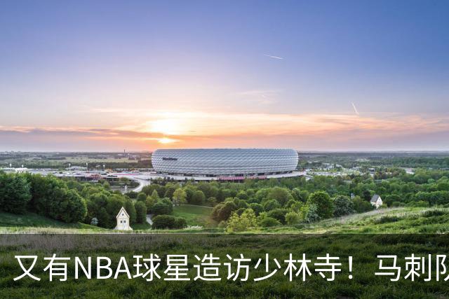 又有NBA球星造访少林寺！马刺队凯尔登·约翰逊中国修行之旅首站抵达嵩山，体验中国功夫还获赠宝剑，此前文班亚马、杰伦·布朗均与少林寺结缘