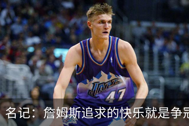 名记：詹姆斯追求的快乐就是争冠实力 湖人上次进总决赛已是6年前