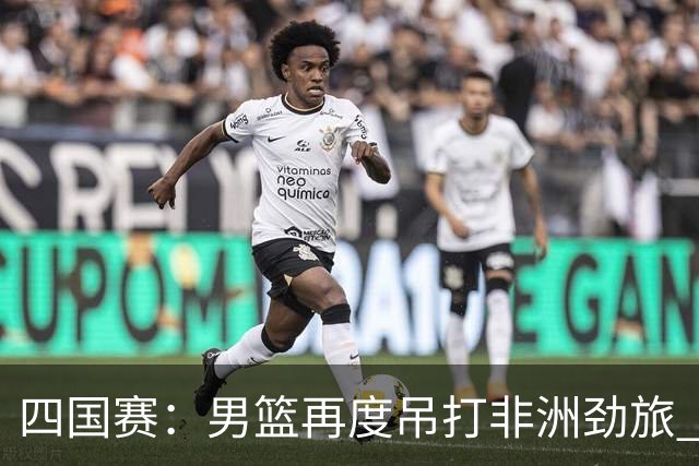 四国赛：男篮再度吊打非洲劲旅 老将稳定，年轻球员比较急躁
