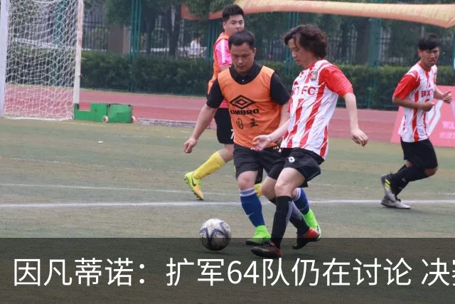 因凡蒂诺：扩军64队仍在讨论 决赛将和特朗普共同颁奖