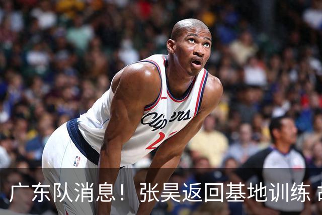 广东队消息！张昊返回基地训练 胡明轩与贺希宁合影 徐昕将去打NCAA