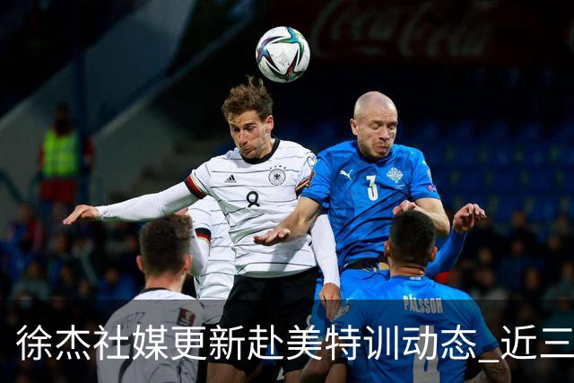 徐杰社媒更新赴美特训动态 近三次入选男篮集训均无缘正规大名单