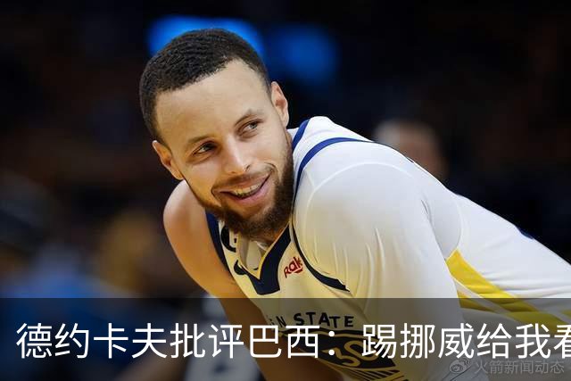 德约卡夫批评巴西：踢挪威给我看恶心了 那些技术流球员哪去了？
