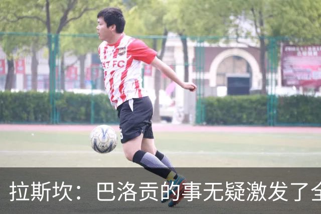 拉斯坎：巴洛贡的事无疑激发了全队的斗志，让这场胜利尤为甘甜