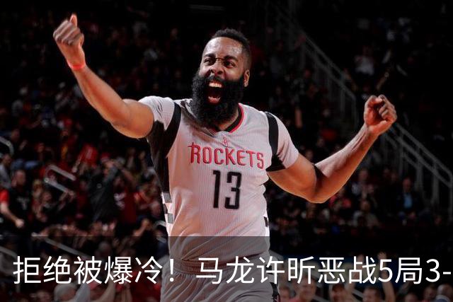 拒绝被爆冷！马龙/许昕恶战5局3-2过关，晋级全锦赛男双8强冲冠
