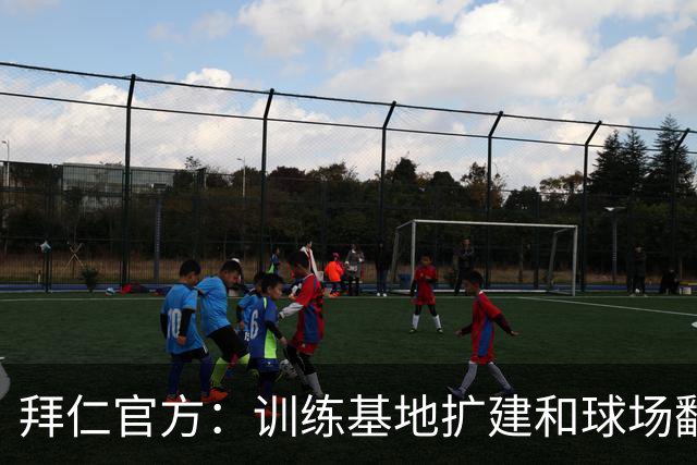 拜仁官方：训练基地扩建和球场翻新在进行中，将于秋冬季完工