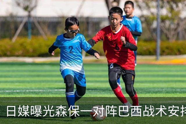日媒曝光森保一对阵巴西战术安排 补水时要求死守到加时