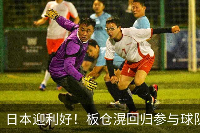 日本迎利好！板仓滉回归参与球队合练 久保建英首次归队