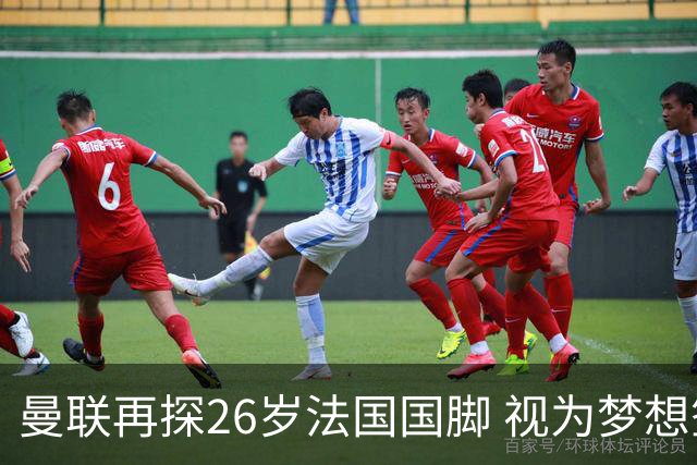 曼联再探26岁法国国脚 视为梦想签约 皇马不愿放人