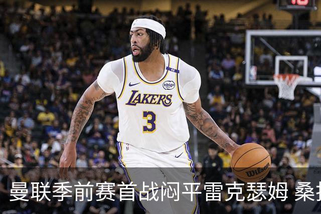 曼联季前赛首战闷平雷克瑟姆 桑托斯首秀未能破门