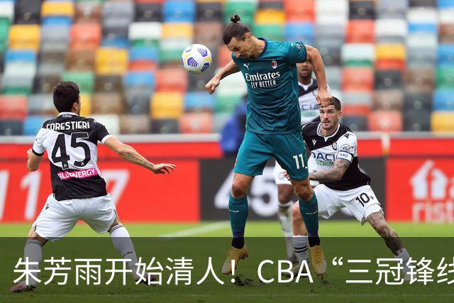 朱芳雨开始清人！CBA“三冠锋线”退出广东队，顶薪加盟同曦男篮