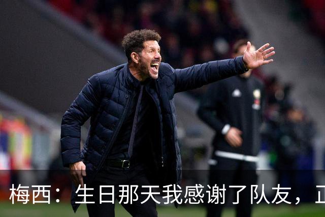 梅西：生日那天我感谢了队友，正是因为他们我才能再次征战世界杯