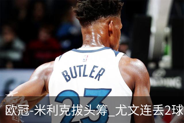欧冠-米利克拔头筹 尤文连丢2球1-2遭逆转连败