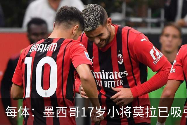 每体：墨西哥17岁小将莫拉已吸引皇马、巴萨及曼联的兴趣