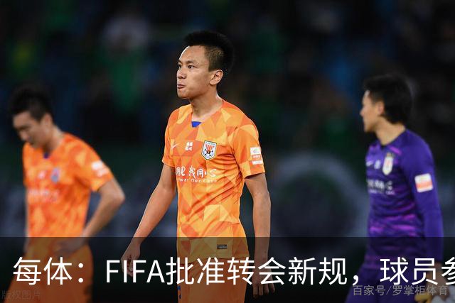 每体：FIFA批准转会新规，球员参与转会决策合同中必须有解约条款