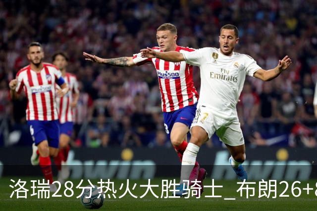 洛瑞28分热火大胜骑士 布朗26+8绿军险胜雄鹿