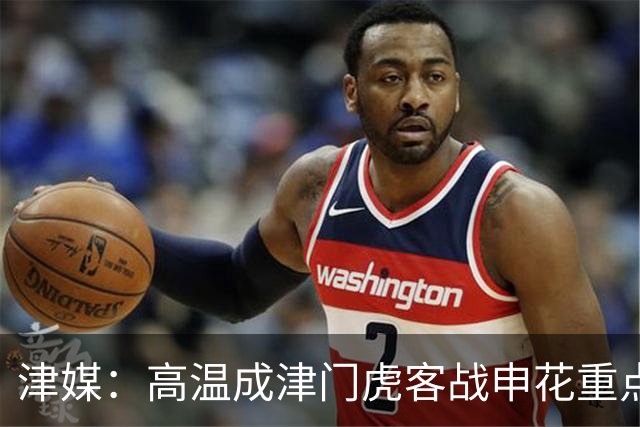 津媒：高温成津门虎客战申花重点应对的难题，考验球员意志品质