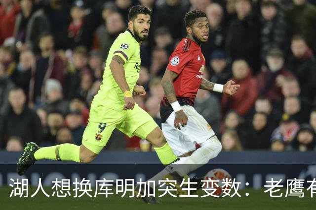 湖人想换库明加突生变数：老鹰有了多尔特，交易筹码不够用了