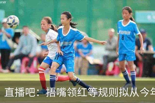 直播吧："捂嘴领红"等规则拟从今年7月开始在中超等国内赛事落地