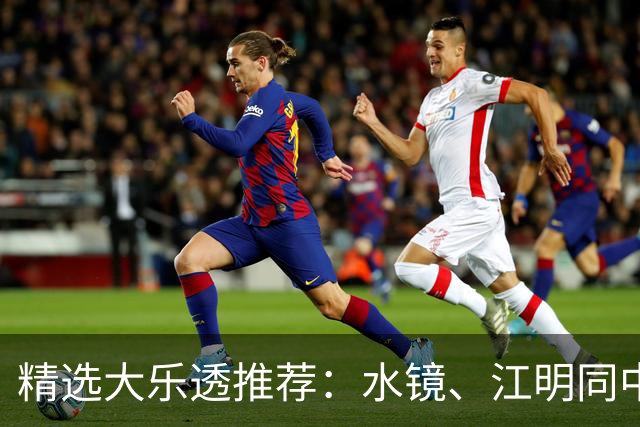 精选大乐透推荐：水镜、江明同中二等揽77万！
