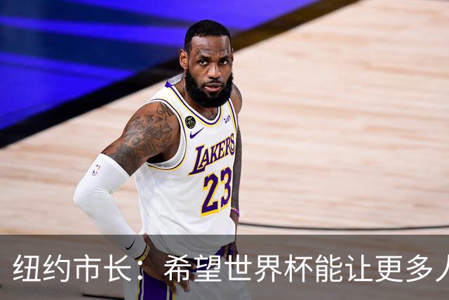 纽约市长：希望世界杯能让更多人爱足球 阿尔特塔让拉亚上位正确