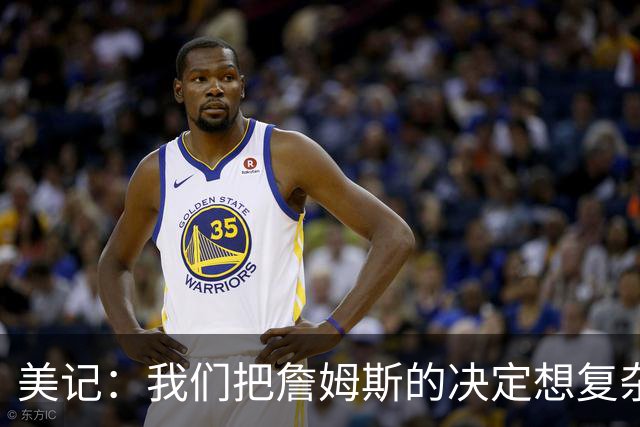 美记：我们把詹姆斯的决定想复杂了 他向来相信纯粹的天赋碾压