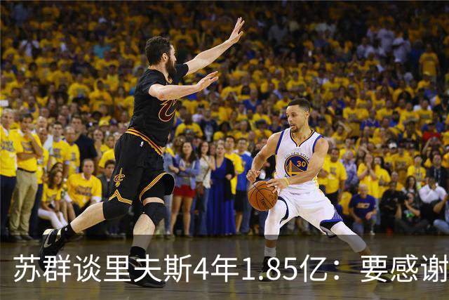 苏群谈里夫斯4年1.85亿：要感谢老詹 其合同到期释放巨额工资额度