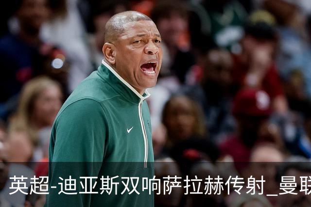 英超-迪亚斯双响萨拉赫传射 曼联0-3利物浦