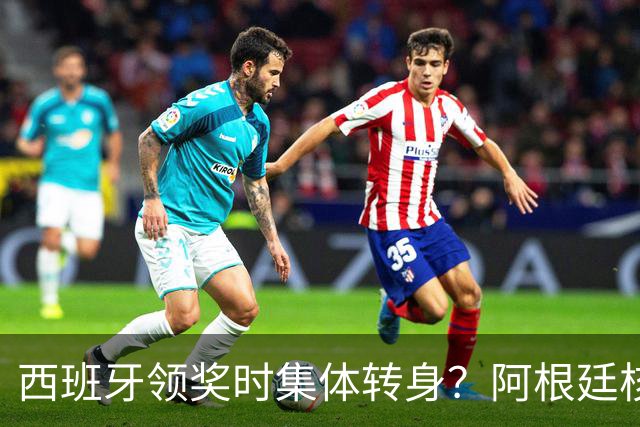 西班牙领奖时集体转身？阿根廷核心回应：我们在感谢球迷 那也是尊重