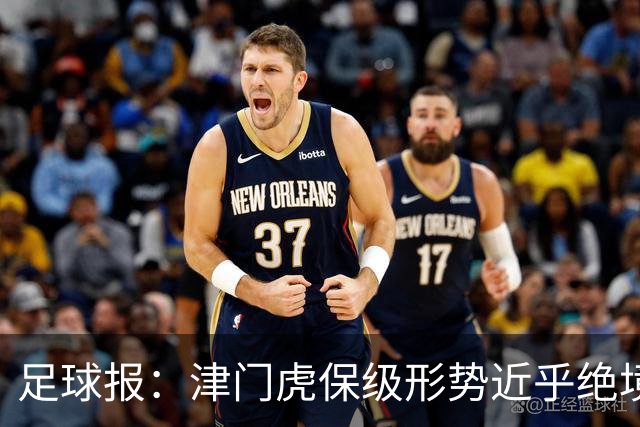 足球报：津门虎保级形势近乎绝境，海牛拉开保级喘息空间