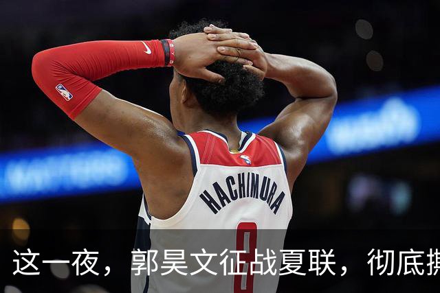 这一夜，郭昊文征战夏联，彻底撕碎了男篮集训队的体面