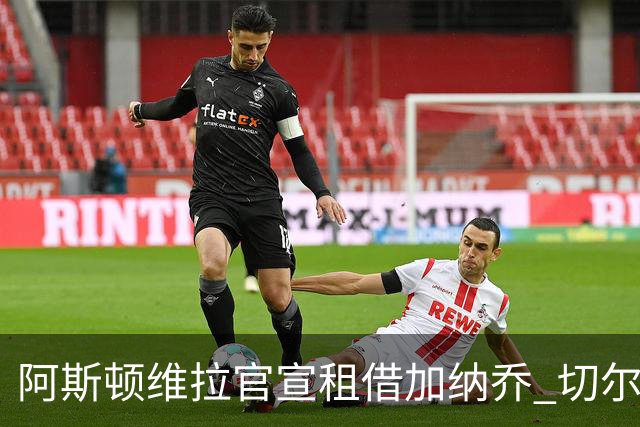阿斯顿维拉官宣租借加纳乔 切尔西新帅此前已告知其不在计划