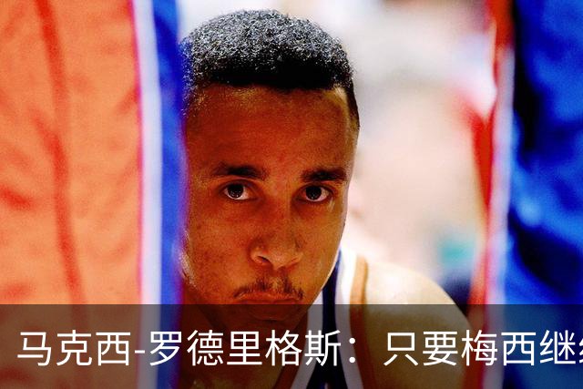 马克西-罗德里格斯：只要梅西继续踢球，他就是这项运动的主人