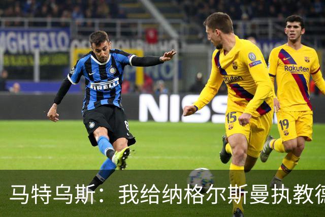 马特乌斯：我给纳格尔斯曼执教德国的表现打4分 他犯了很多错误
