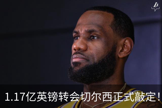 1.17亿英镑转会切尔西正式敲定！罗杰斯暗戳阿森纳，盛赞蓝军伦敦第一