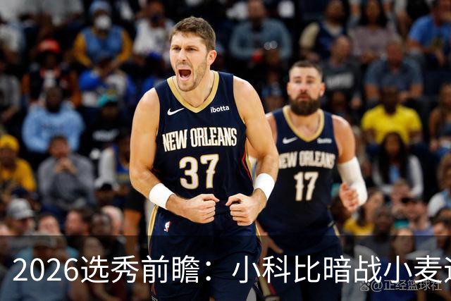 2026选秀前瞻：小科比暗战小麦迪 状元三选一？
