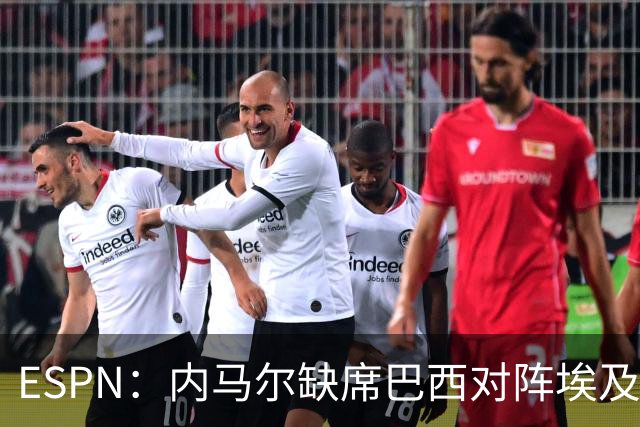 ESPN：内马尔缺席巴西对阵埃及的热身赛，6月12日做核磁共振复查