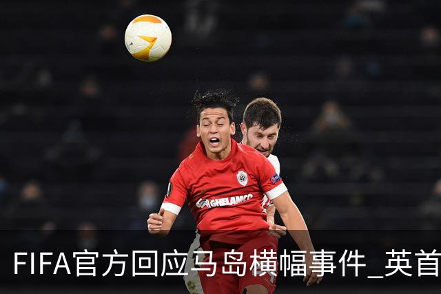 FIFA官方回应马岛横幅事件 英首相发言人&马岛政府发声