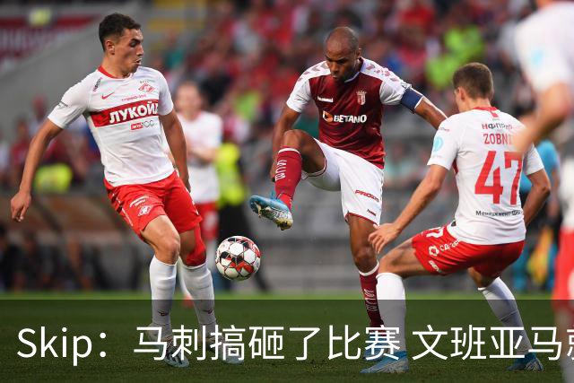 Skip：马刺搞砸了比赛 文班亚马就像詹姆斯一样没有关键基因