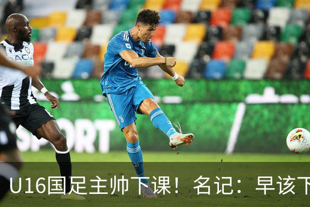 U16国足主帅下课！名记：早该下课了！好在总算是及时刹车止损